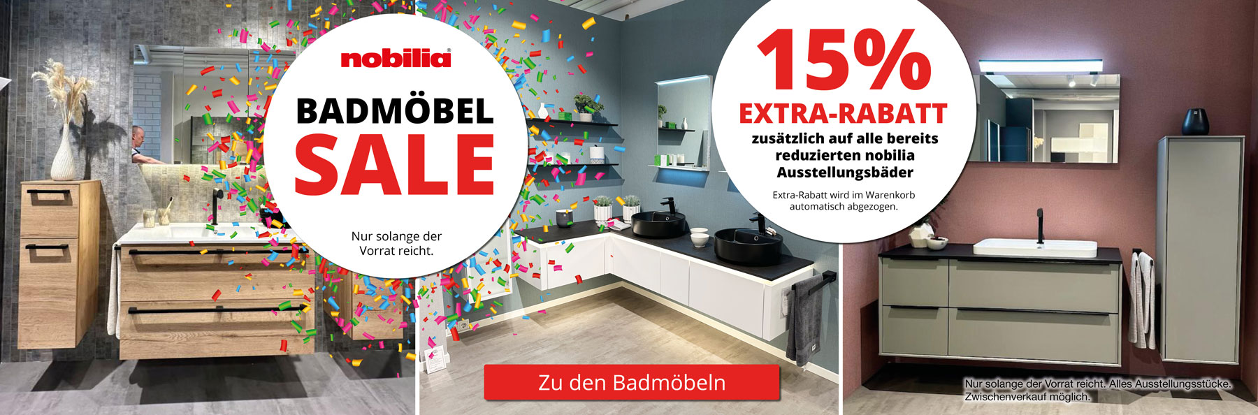 15% Extra-Rabatt zusätzlich auf alle bereits reduzierten nobilia Ausstellungsbäder. Rabatt wird automatisch im Warenkorb abgezogen. Link zu den Badmöbeln.
